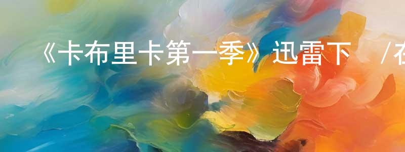 曾飛虎的網絡影視資源,《卡布里卡第一季》迅雷下載/在線觀看-魔幻科幻-美劇天堂